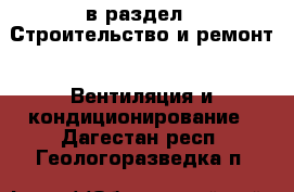  в раздел : Строительство и ремонт » Вентиляция и кондиционирование . Дагестан респ.,Геологоразведка п.